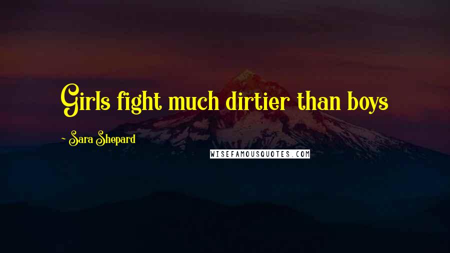 Sara Shepard Quotes: Girls fight much dirtier than boys