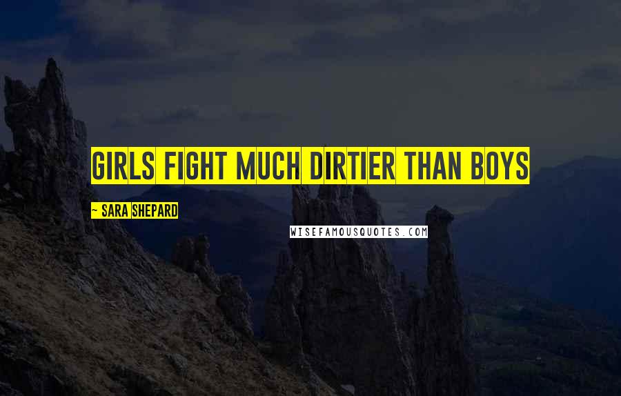 Sara Shepard Quotes: Girls fight much dirtier than boys