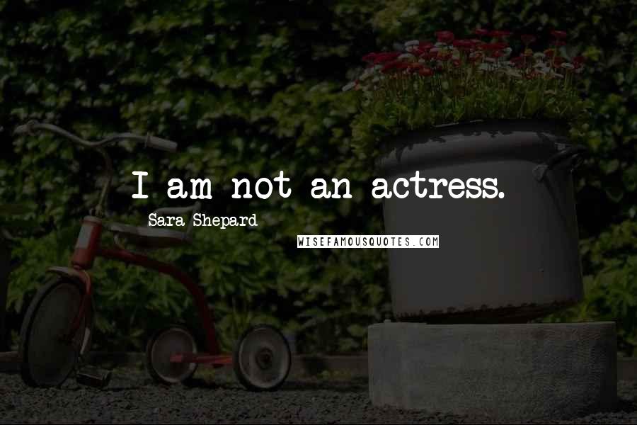 Sara Shepard Quotes: I am not an actress.