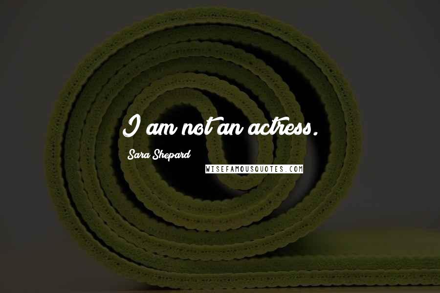 Sara Shepard Quotes: I am not an actress.