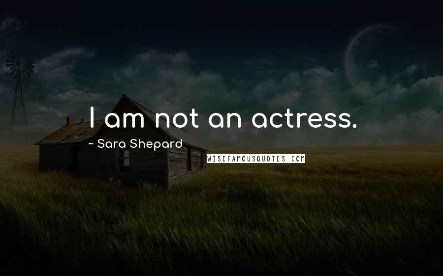 Sara Shepard Quotes: I am not an actress.
