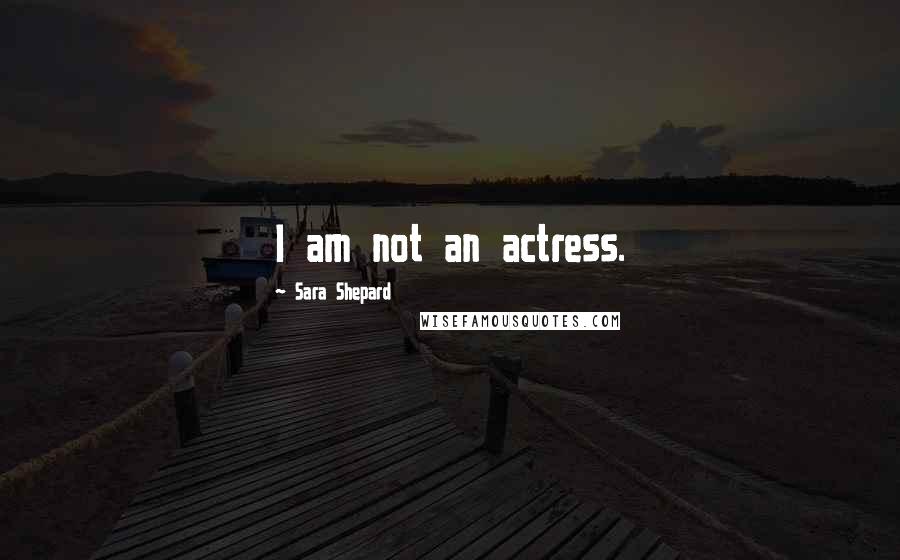 Sara Shepard Quotes: I am not an actress.