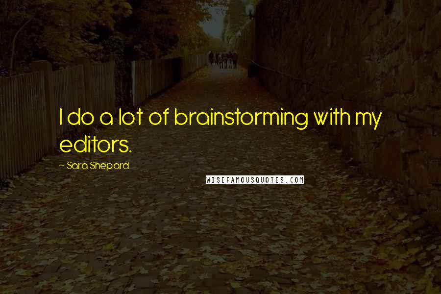 Sara Shepard Quotes: I do a lot of brainstorming with my editors.