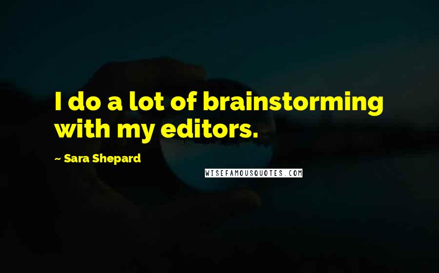 Sara Shepard Quotes: I do a lot of brainstorming with my editors.