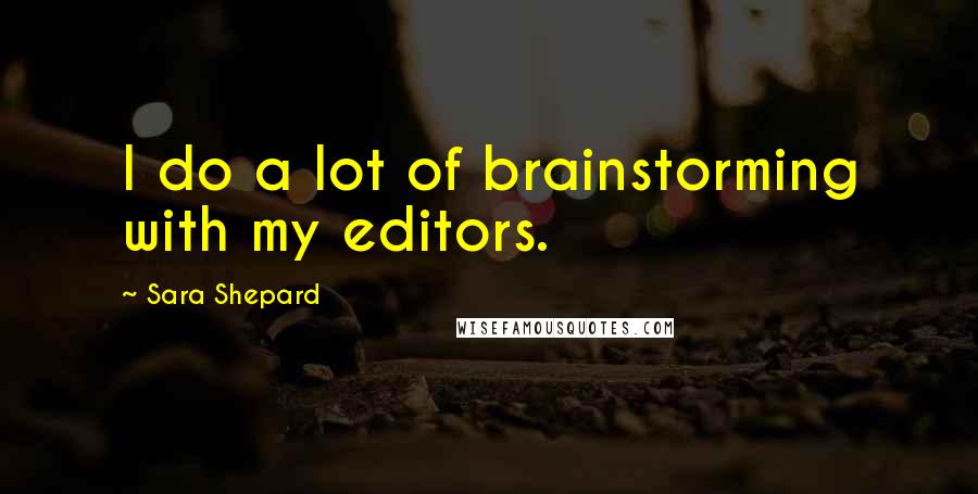 Sara Shepard Quotes: I do a lot of brainstorming with my editors.