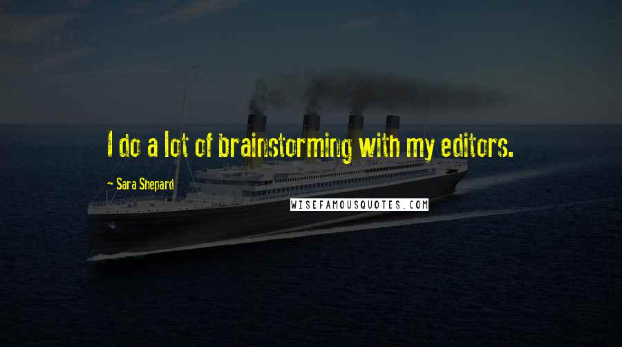 Sara Shepard Quotes: I do a lot of brainstorming with my editors.