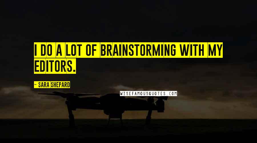 Sara Shepard Quotes: I do a lot of brainstorming with my editors.