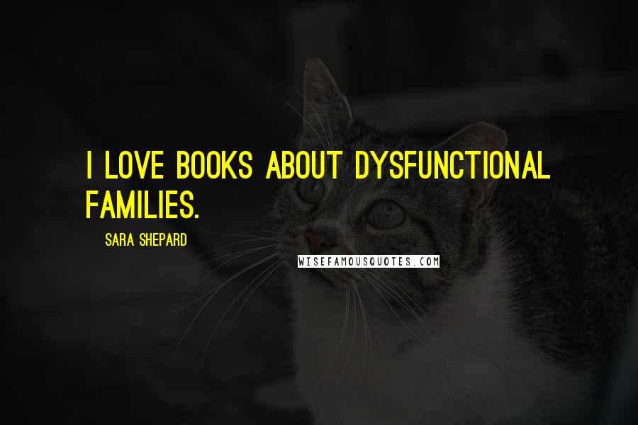Sara Shepard Quotes: I love books about dysfunctional families.