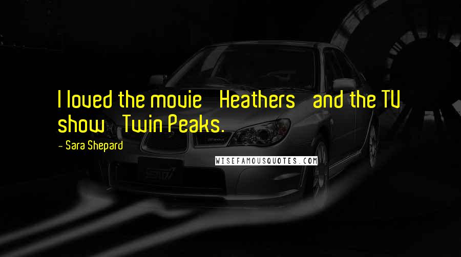 Sara Shepard Quotes: I loved the movie 'Heathers' and the TV show 'Twin Peaks.'