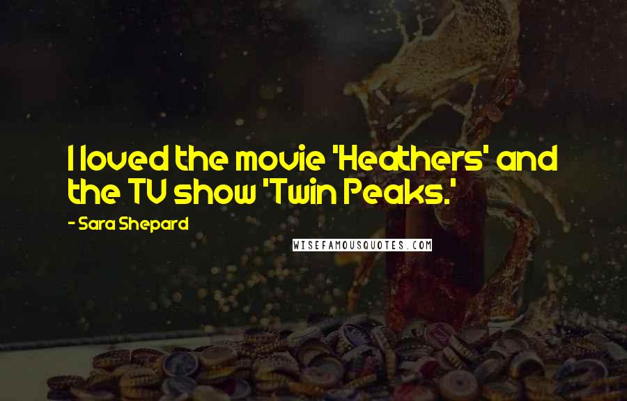 Sara Shepard Quotes: I loved the movie 'Heathers' and the TV show 'Twin Peaks.'