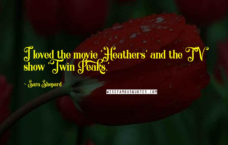 Sara Shepard Quotes: I loved the movie 'Heathers' and the TV show 'Twin Peaks.'