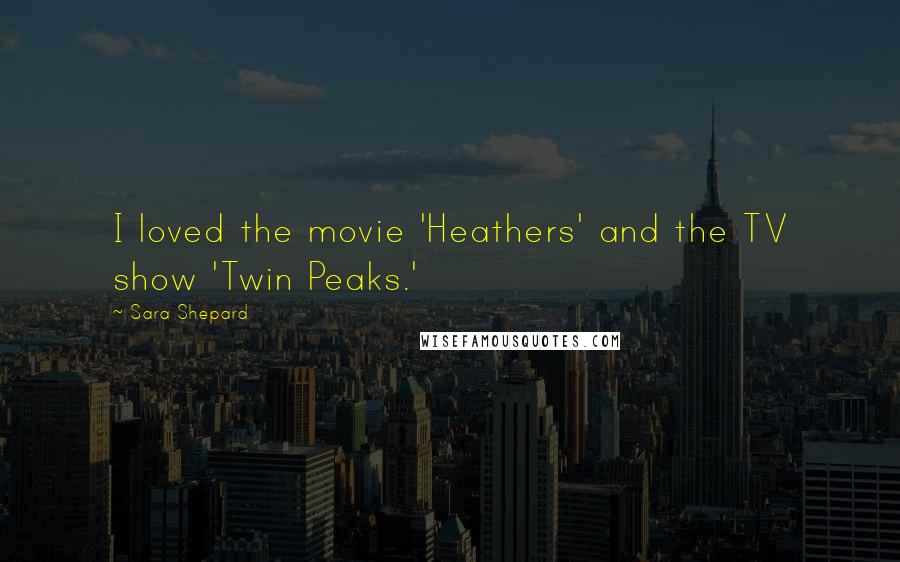 Sara Shepard Quotes: I loved the movie 'Heathers' and the TV show 'Twin Peaks.'