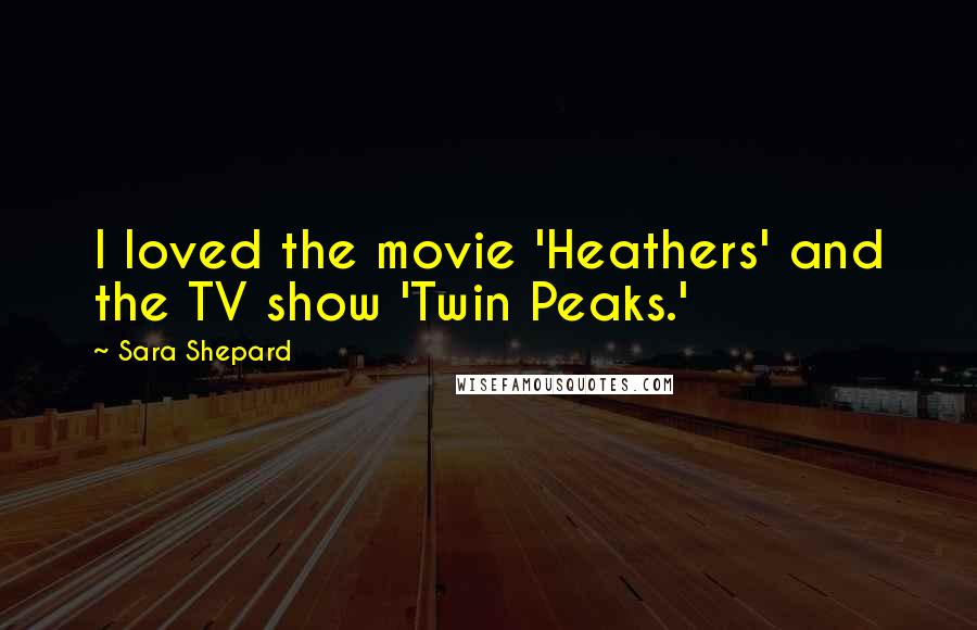 Sara Shepard Quotes: I loved the movie 'Heathers' and the TV show 'Twin Peaks.'