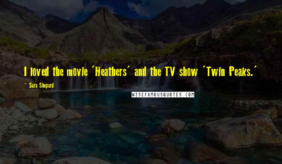 Sara Shepard Quotes: I loved the movie 'Heathers' and the TV show 'Twin Peaks.'