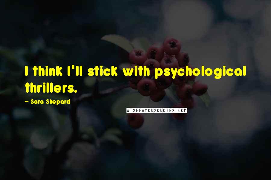 Sara Shepard Quotes: I think I'll stick with psychological thrillers.