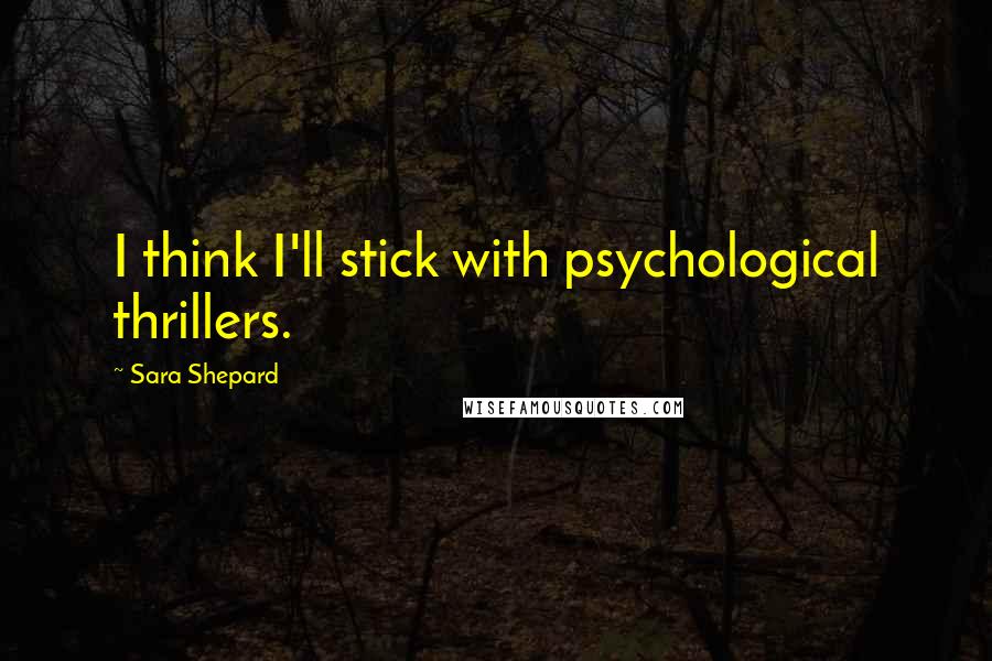 Sara Shepard Quotes: I think I'll stick with psychological thrillers.