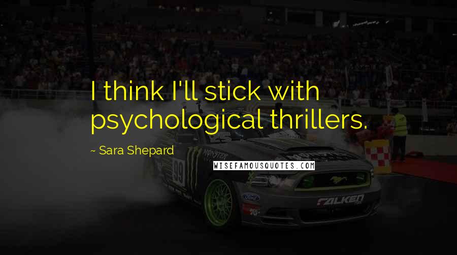 Sara Shepard Quotes: I think I'll stick with psychological thrillers.