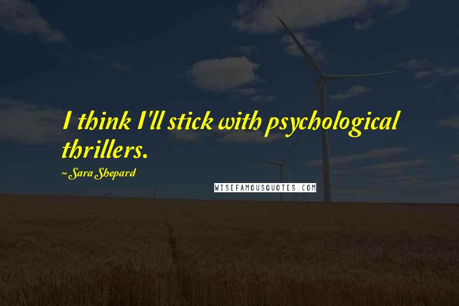 Sara Shepard Quotes: I think I'll stick with psychological thrillers.