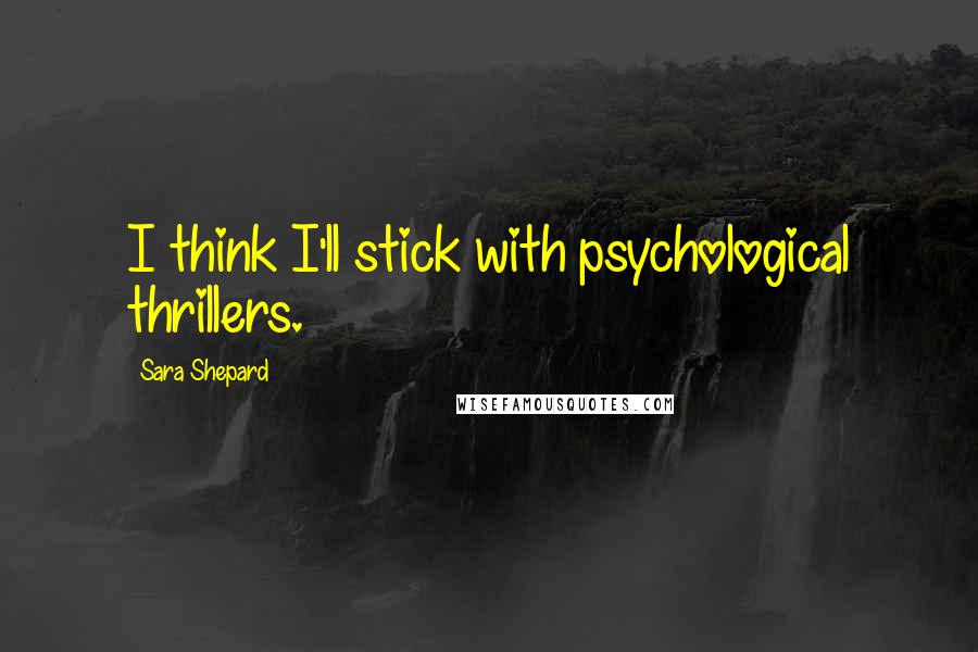 Sara Shepard Quotes: I think I'll stick with psychological thrillers.