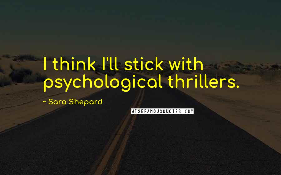 Sara Shepard Quotes: I think I'll stick with psychological thrillers.