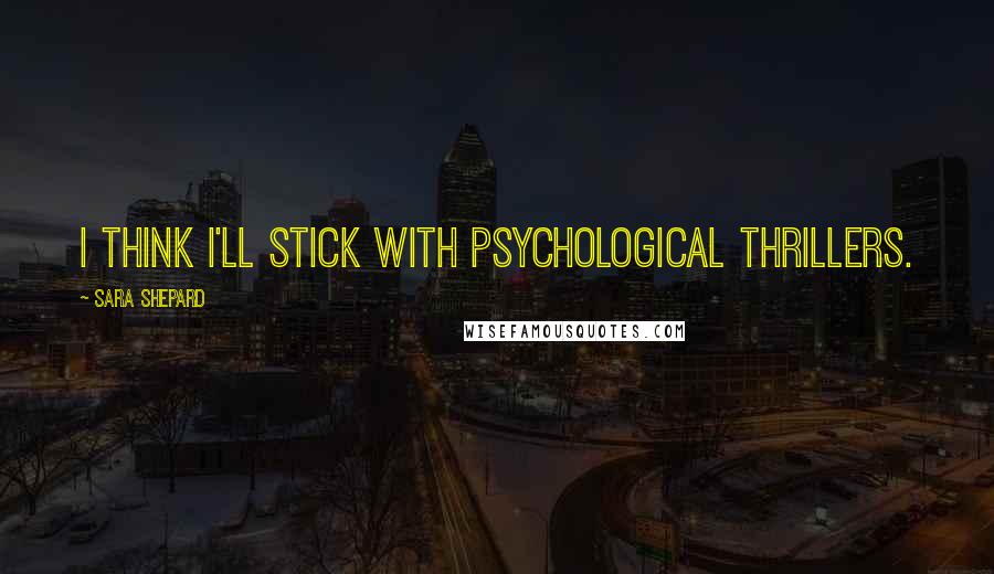 Sara Shepard Quotes: I think I'll stick with psychological thrillers.