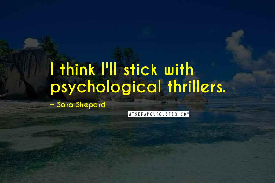Sara Shepard Quotes: I think I'll stick with psychological thrillers.