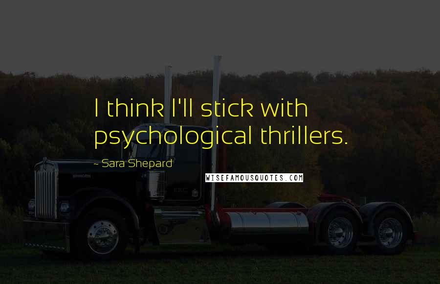 Sara Shepard Quotes: I think I'll stick with psychological thrillers.