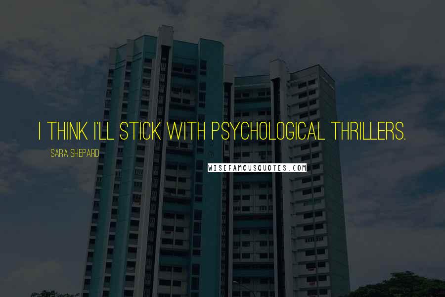 Sara Shepard Quotes: I think I'll stick with psychological thrillers.