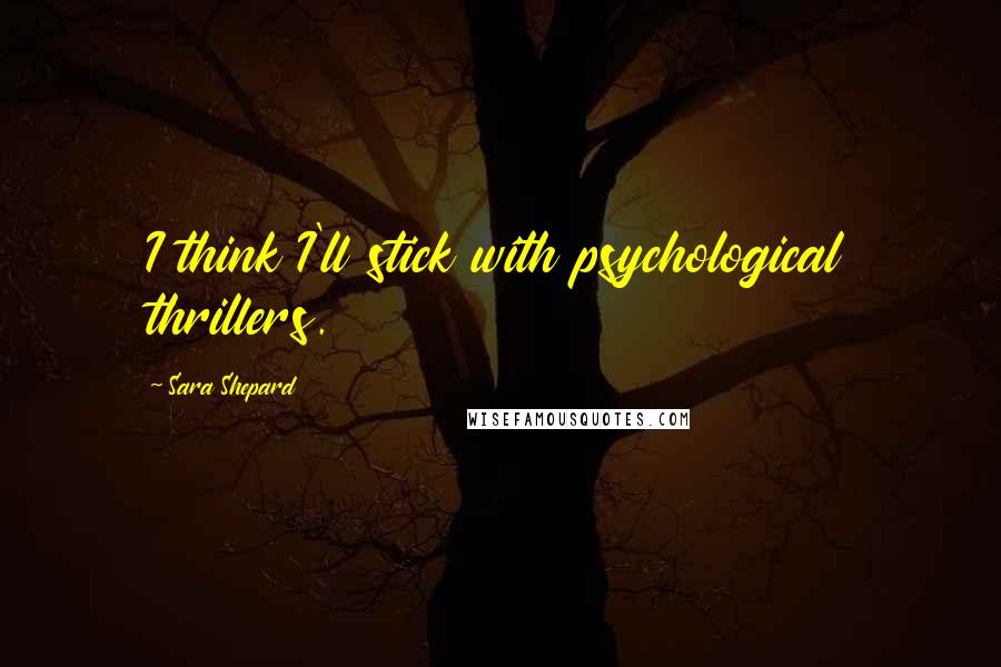 Sara Shepard Quotes: I think I'll stick with psychological thrillers.