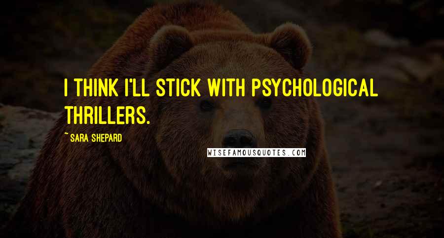 Sara Shepard Quotes: I think I'll stick with psychological thrillers.