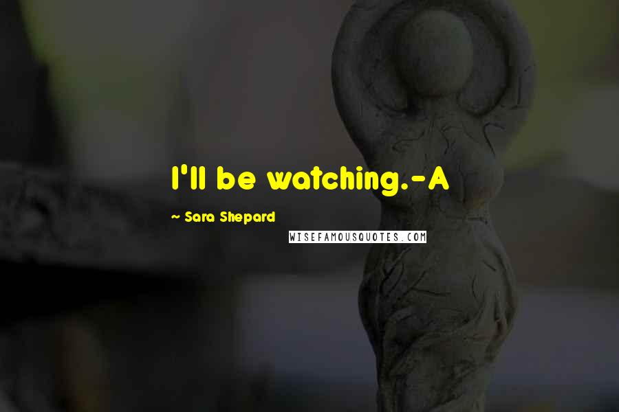 Sara Shepard Quotes: I'll be watching.-A
