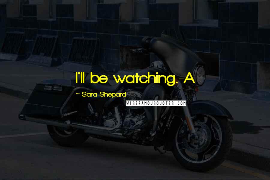 Sara Shepard Quotes: I'll be watching.-A