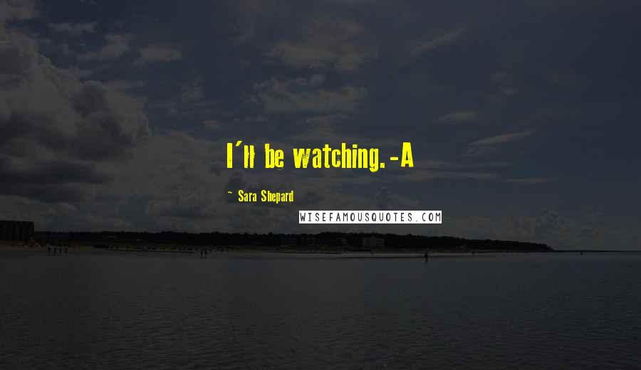 Sara Shepard Quotes: I'll be watching.-A