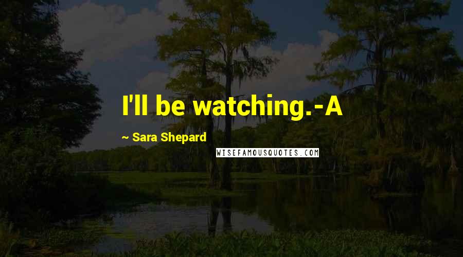 Sara Shepard Quotes: I'll be watching.-A