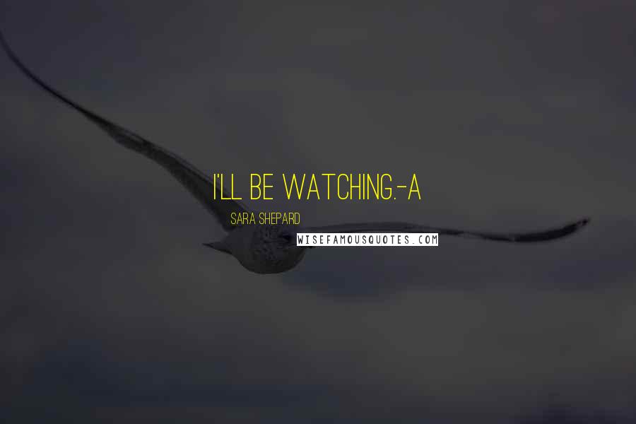 Sara Shepard Quotes: I'll be watching.-A