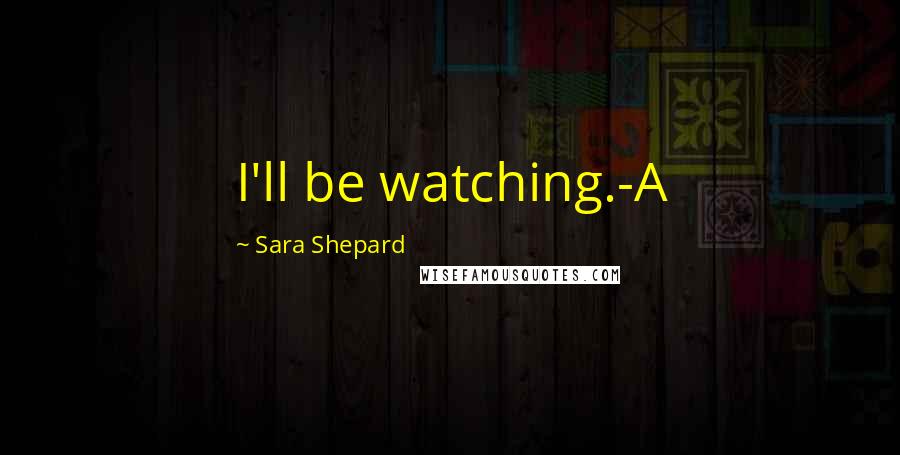 Sara Shepard Quotes: I'll be watching.-A