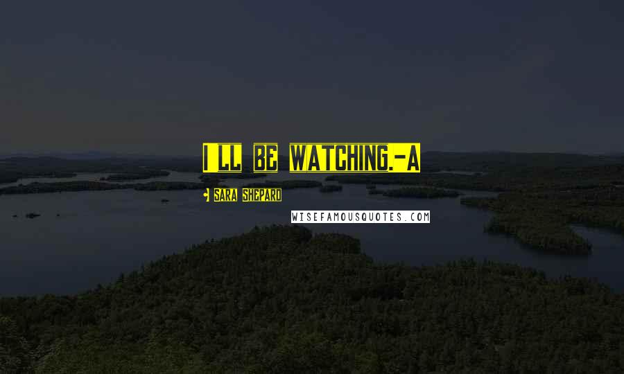 Sara Shepard Quotes: I'll be watching.-A