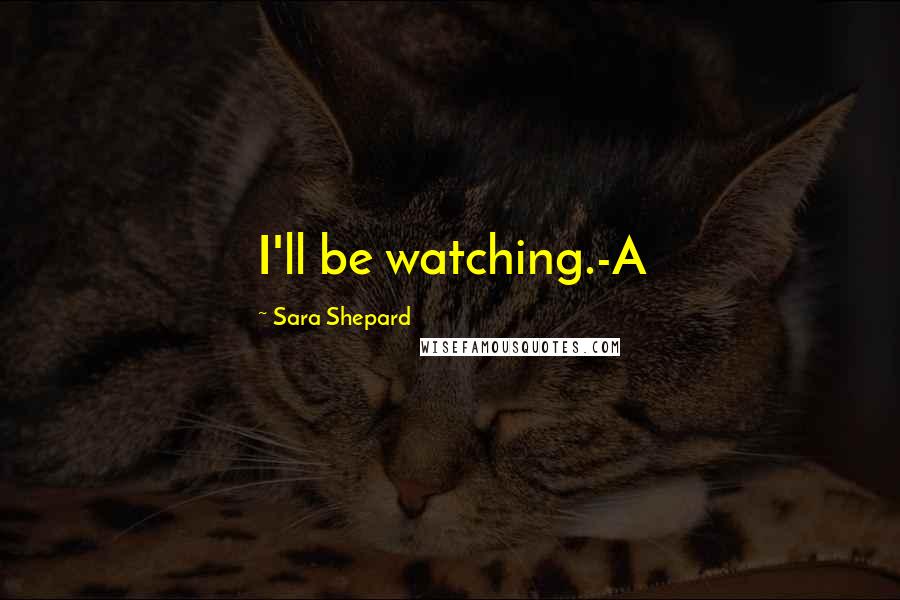 Sara Shepard Quotes: I'll be watching.-A