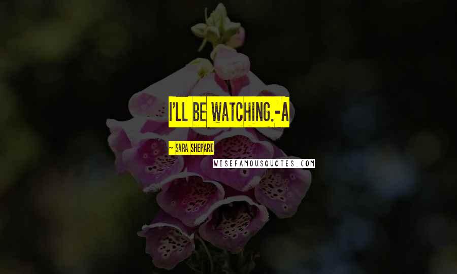 Sara Shepard Quotes: I'll be watching.-A