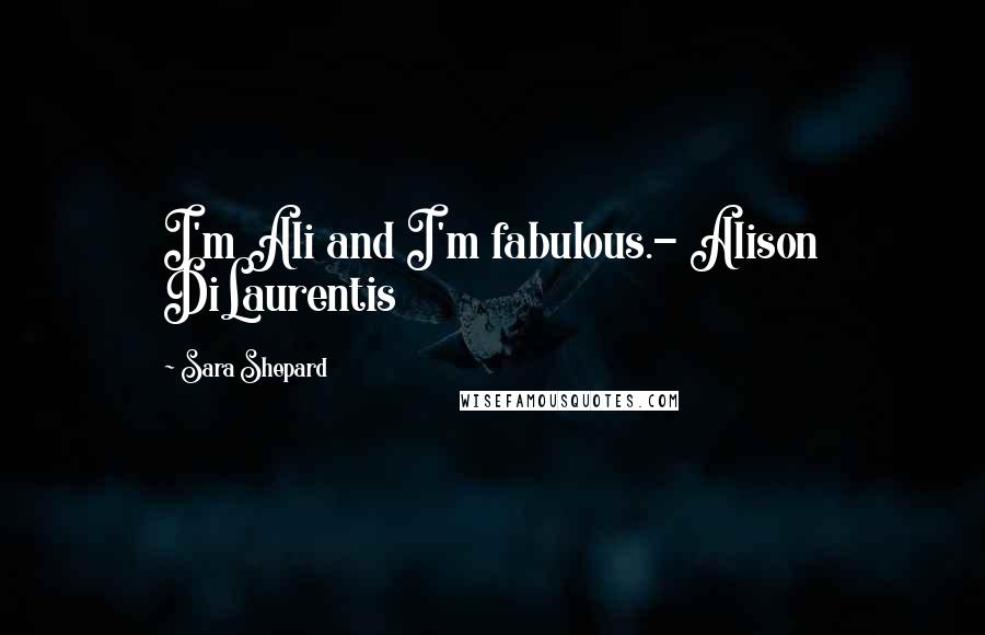 Sara Shepard Quotes: I'm Ali and I'm fabulous.- Alison DiLaurentis