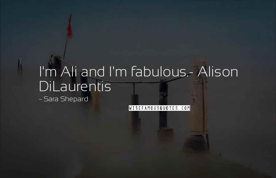 Sara Shepard Quotes: I'm Ali and I'm fabulous.- Alison DiLaurentis