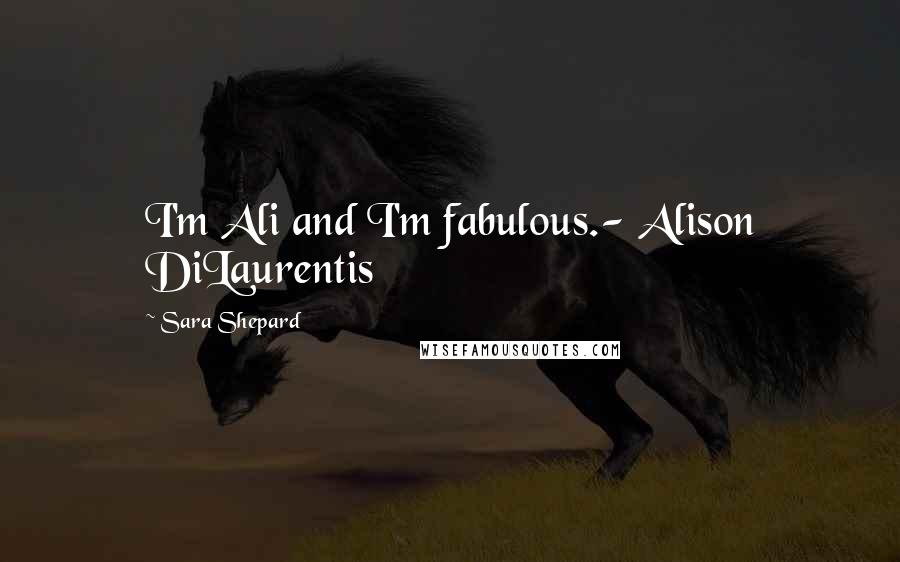 Sara Shepard Quotes: I'm Ali and I'm fabulous.- Alison DiLaurentis
