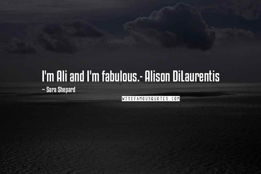 Sara Shepard Quotes: I'm Ali and I'm fabulous.- Alison DiLaurentis