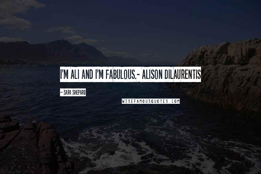 Sara Shepard Quotes: I'm Ali and I'm fabulous.- Alison DiLaurentis
