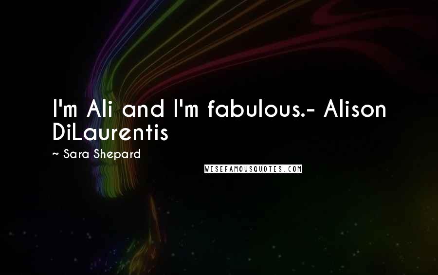 Sara Shepard Quotes: I'm Ali and I'm fabulous.- Alison DiLaurentis