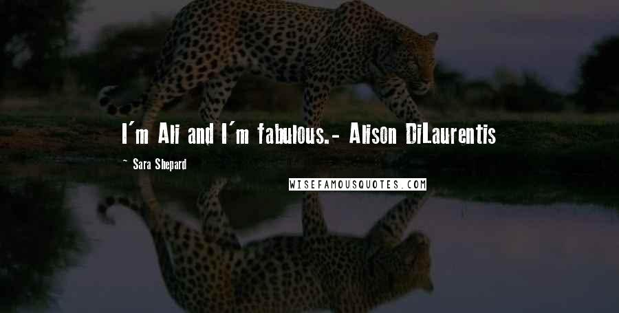 Sara Shepard Quotes: I'm Ali and I'm fabulous.- Alison DiLaurentis