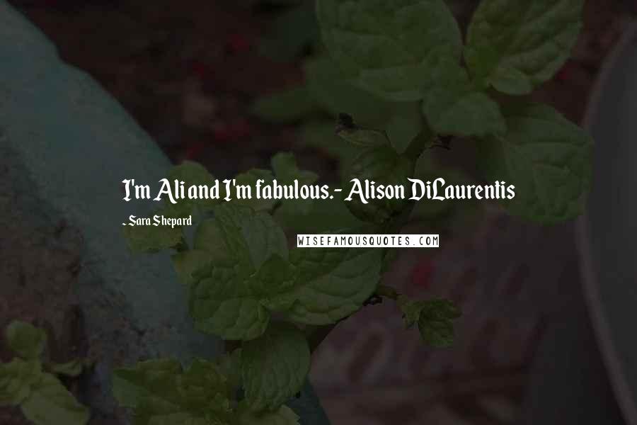 Sara Shepard Quotes: I'm Ali and I'm fabulous.- Alison DiLaurentis