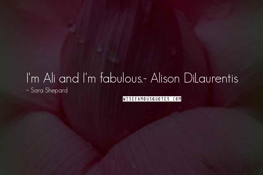 Sara Shepard Quotes: I'm Ali and I'm fabulous.- Alison DiLaurentis