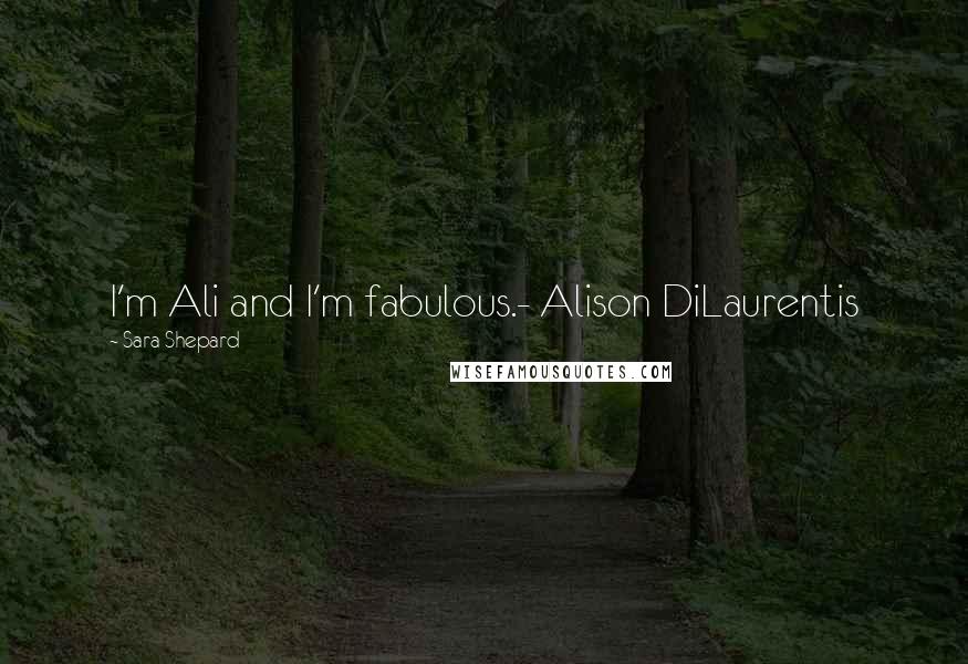 Sara Shepard Quotes: I'm Ali and I'm fabulous.- Alison DiLaurentis