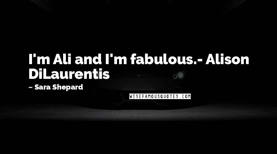 Sara Shepard Quotes: I'm Ali and I'm fabulous.- Alison DiLaurentis